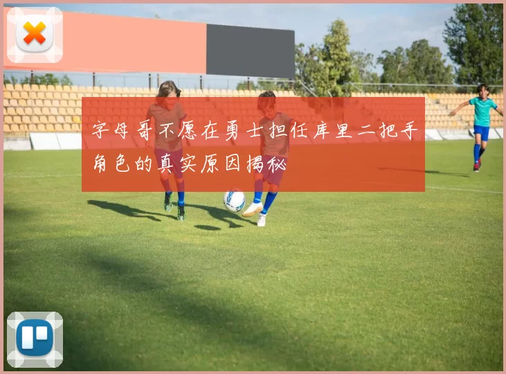 字母哥不愿在勇士担任库里二把手角色的真实原因揭秘