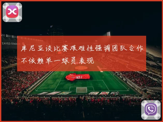 库尼亚谈比赛艰难性强调团队合作不依赖单一球员表现