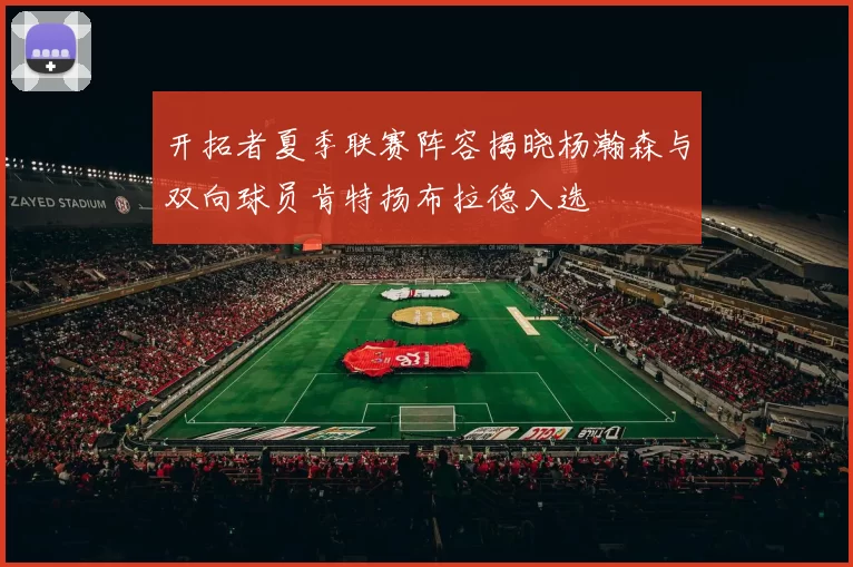开拓者夏季联赛阵容揭晓杨瀚森与双向球员肯特扬布拉德入选