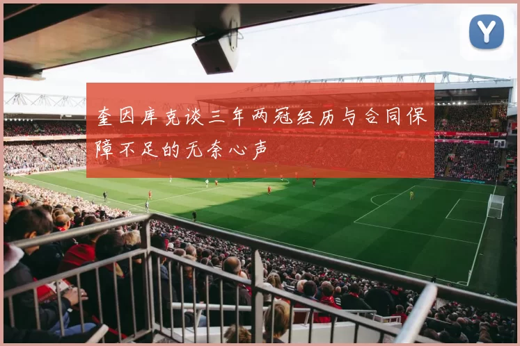 奎因库克谈三年两冠经历与合同保障不足的无奈心声
