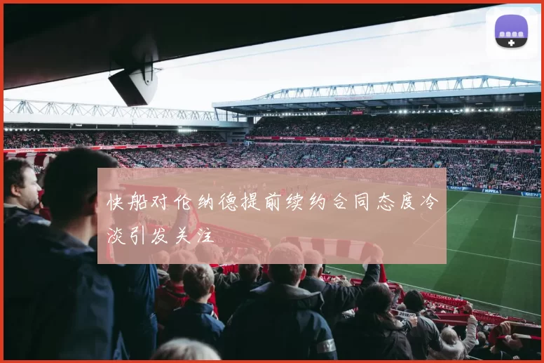 快船对伦纳德提前续约合同态度冷淡引发关注