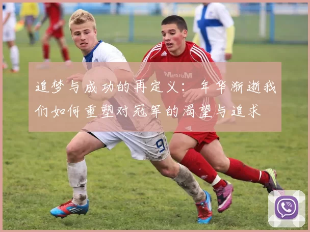 追梦与成功的再定义：年华渐逝我们如何重塑对冠军的渴望与追求