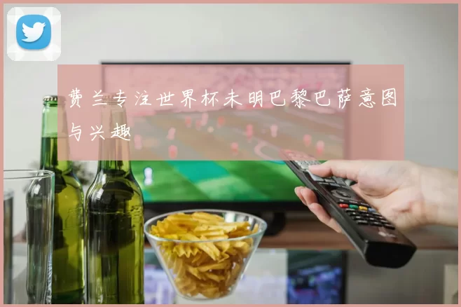 费兰专注世界杯未明巴黎巴萨意图与兴趣