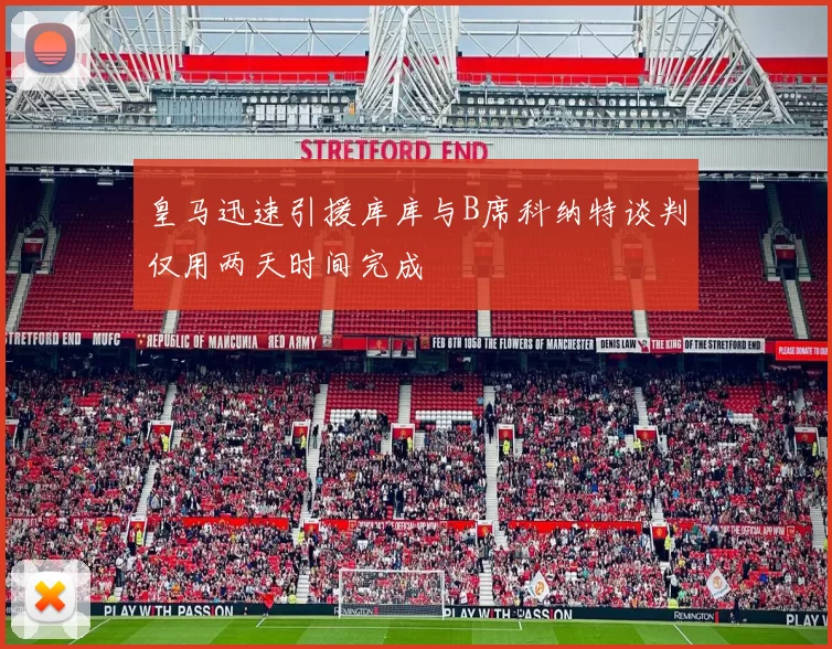 皇马迅速引援库库与B席科纳特谈判仅用两天时间完成