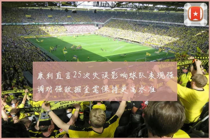 康利直言25次失误影响球队表现强调对强敌掘金需保持更高水准